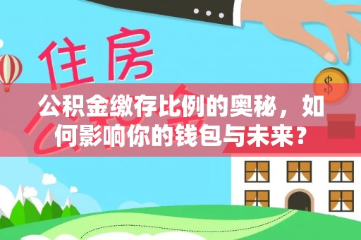 民雄公积金缴存比例的奥秘，如何影响你的钱包与未来？