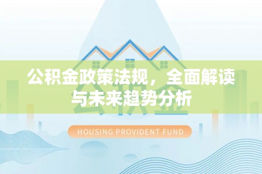 民雄公积金政策法规，全面解读与未来趋势分析