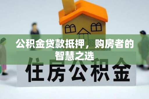 民雄公积金贷款抵押，购房者的智慧之选