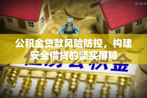 民雄公积金贷款风险防控，构建安全借贷的坚实屏障
