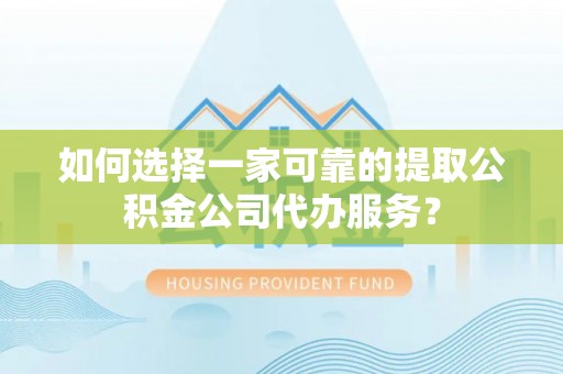 民雄如何选择一家可靠的提取公积金公司代办服务？