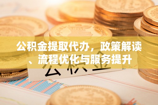 民雄公积金提取代办，政策解读、流程优化与服务提升
