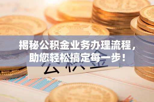 民雄揭秘公积金业务办理流程，助您轻松搞定每一步！