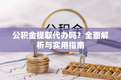 民雄公积金提取代办吗？全面解析与实用指南