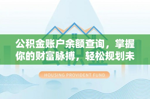 民雄公积金账户余额查询，掌握你的财富脉搏，轻松规划未来