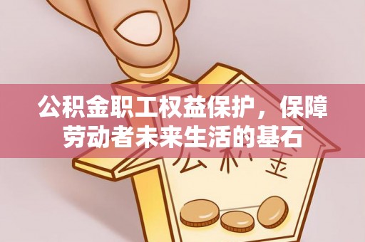 民雄公积金职工权益保护，保障劳动者未来生活的基石