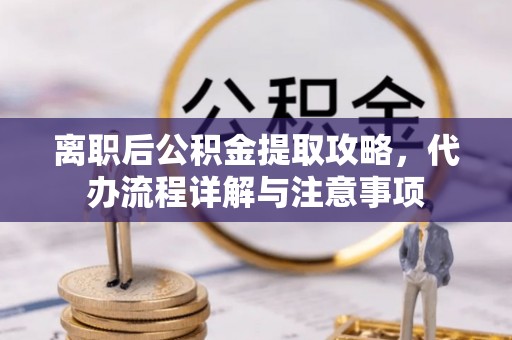 民雄离职后公积金提取攻略，代办流程详解与注意事项