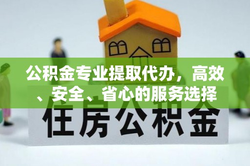 民雄公积金专业提取代办，高效、安全、省心的服务选择