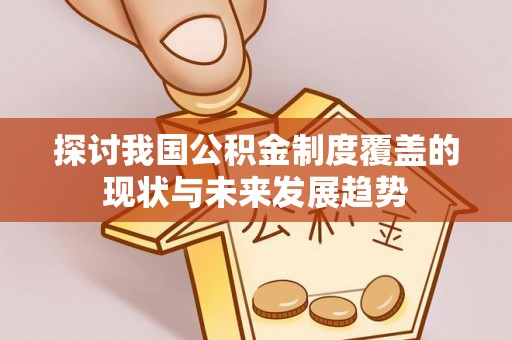 民雄探讨我国公积金制度覆盖的现状与未来发展趋势