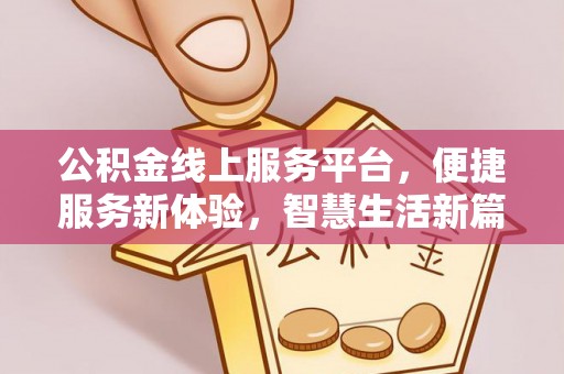 民雄公积金线上服务平台，便捷服务新体验，智慧生活新篇章