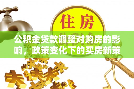 民雄公积金贷款调整对购房的影响，政策变化下的买房新策略