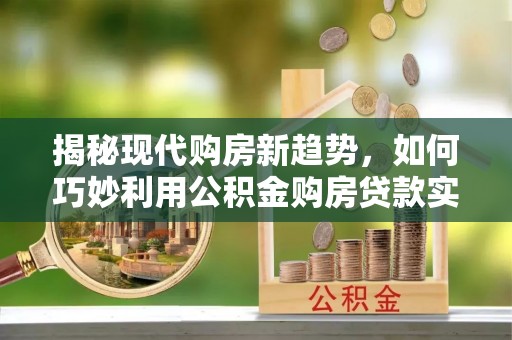 民雄揭秘现代购房新趋势，如何巧妙利用公积金购房贷款实现梦想家园
