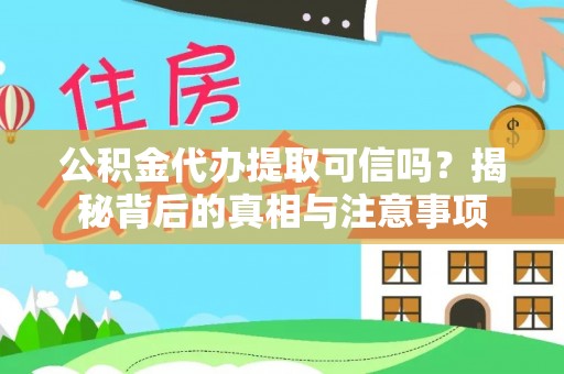 民雄公积金代办提取可信吗？揭秘背后的真相与注意事项