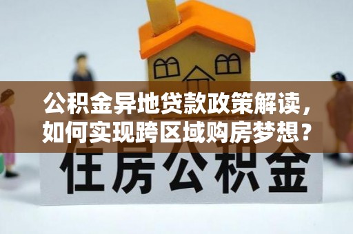 民雄公积金异地贷款政策解读，如何实现跨区域购房梦想？