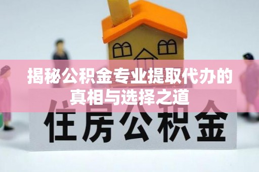 民雄揭秘公积金专业提取代办的真相与选择之道