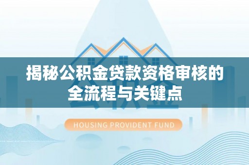 民雄揭秘公积金贷款资格审核的全流程与关键点