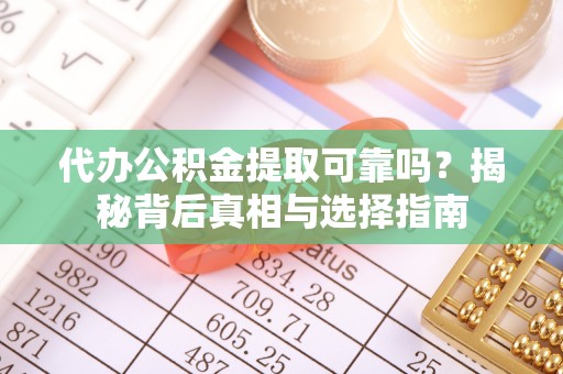 民雄代办公积金提取可靠吗？揭秘背后真相与选择指南