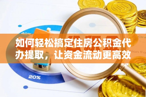 民雄如何轻松搞定住房公积金代办提取，让资金流动更高效