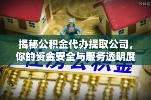 民雄揭秘公积金代办提取公司，你的资金安全与服务透明度全解析