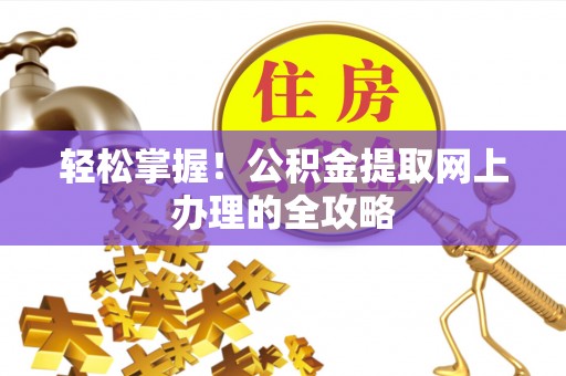 民雄轻松掌握！公积金提取网上办理的全攻略