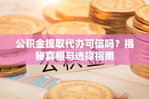 民雄公积金提取代办可信吗？揭秘真相与选择指南