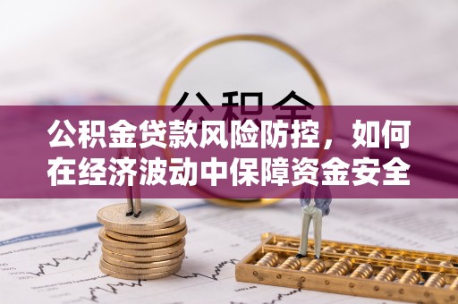 民雄公积金贷款风险防控，如何在经济波动中保障资金安全