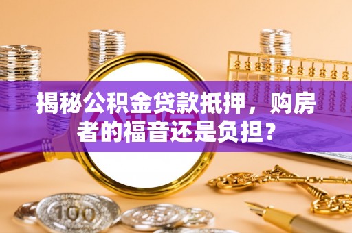 民雄揭秘公积金贷款抵押，购房者的福音还是负担？