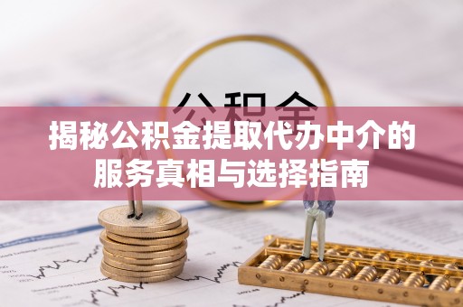 民雄揭秘公积金提取代办中介的服务真相与选择指南