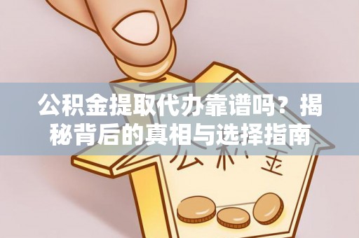 民雄公积金提取代办靠谱吗？揭秘背后的真相与选择指南