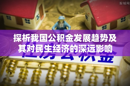 民雄探析我国公积金发展趋势及其对民生经济的深远影响
