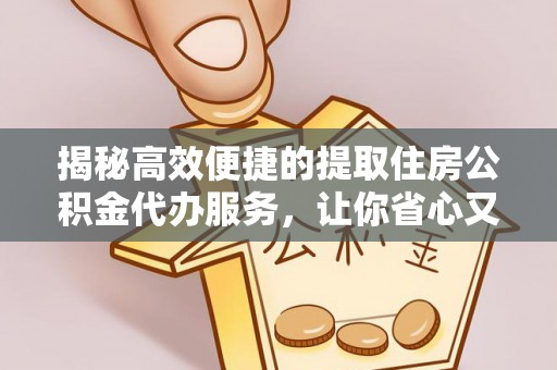 民雄揭秘高效便捷的提取住房公积金代办服务，让你省心又省力