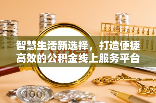 民雄智慧生活新选择，打造便捷高效的公积金线上服务平台