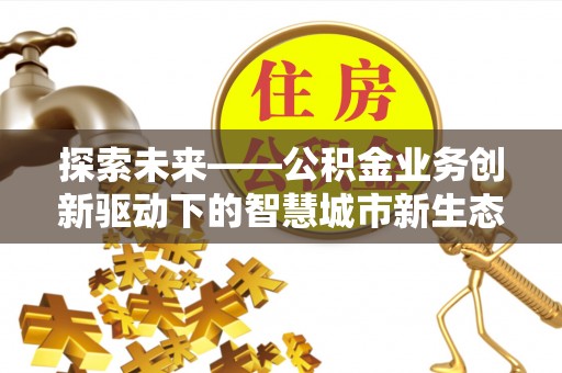 民雄探索未来——公积金业务创新驱动下的智慧城市新生态