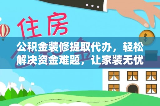民雄公积金装修提取代办，轻松解决资金难题，让家装无忧