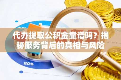 民雄代办提取公积金靠谱吗？揭秘服务背后的真相与风险