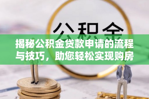 民雄揭秘公积金贷款申请的流程与技巧，助您轻松实现购房梦