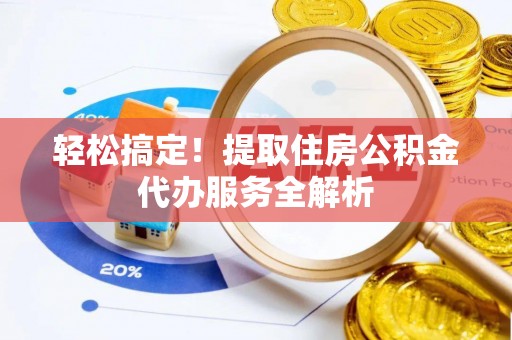 民雄轻松搞定！提取住房公积金代办服务全解析
