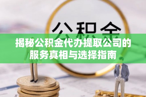 民雄揭秘公积金代办提取公司的服务真相与选择指南