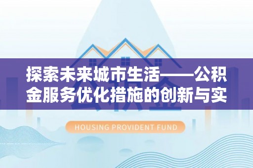 民雄探索未来城市生活——公积金服务优化措施的创新与实践